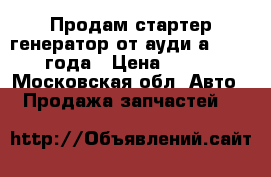 Продам стартер генератор от ауди а6 c5 2000года › Цена ­ 6 000 - Московская обл. Авто » Продажа запчастей   